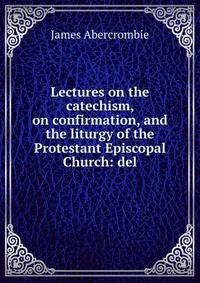 Lectures on the catechism, on confirmation, and the liturgy of the Protestant Episcopal Church: del