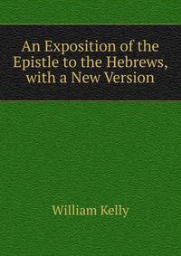 An Exposition of the Epistle to the Hebrews, with a New Version