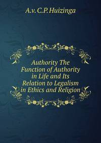 Authority The Function of Authority in Life and Its Relation to Legalism in Ethics and Religion