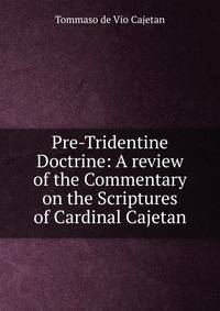 Pre-Tridentine Doctrine: A review of the Commentary on the Scriptures of Cardinal Cajetan