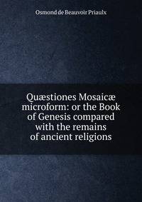 Qu?stiones Mosaic? microform: or the Book of Genesis compared with the remains of ancient religions