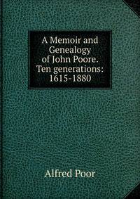 A Memoir and Genealogy of John Poore. Ten generations: 1615-1880