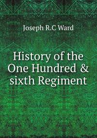 History of the One Hundred &amp; sixth Regiment