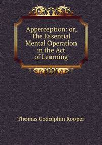 Apperception: or, The Essential Mental Operation in the Act of Learning