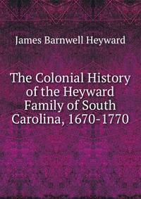 The Colonial History of the Heyward Family of South Carolina, 1670-1770