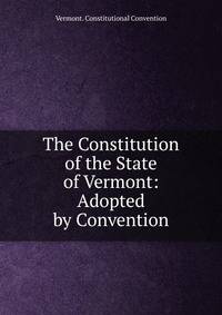 The Constitution of the State of Vermont: Adopted by Convention