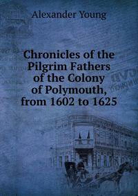 Chronicles of the Pilgrim Fathers of the Colony of Polymouth, from 1602 to 1625