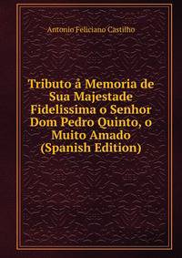 Tributo a Memoria de Sua Majestade Fidelissima o Senhor Dom Pedro Quinto, o Muito Amado (Spanish Edition)