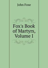 Fox's Book of Martyrs, Volume I