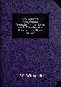 Catalogus van Academische Proefschriften, Verdedigd aan de Nederlandsche Universiteiten (Dutch Edition)