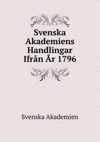Svenska Akademiens Handlingar Ifran Ar 1796