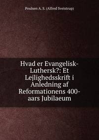 Hvad er Evangelisk-Luthersk?: Et Lejlighedsskrift i Anledning af Reformationens 400-aars Jubilaeum