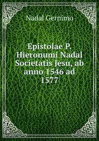 Epistolae P. Hieronumi Nadal Societatis Jesu, ab anno 1546 ad 1577