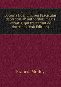 Lucerna fidelium, seu Fasciculus decerptus ab authoribus magis versatis, qui tractarunt de doctrina (Irish Edition)