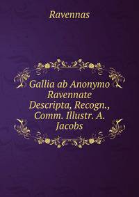 Gallia ab Anonymo Ravennate Descripta, Recogn., Comm. Illustr. A. Jacobs