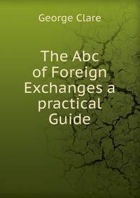 The Abc of Foreign Exchanges a practical Guide
