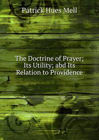 The Doctrine of Prayer; Its Utility; abd Its Relation to Providence