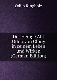 Der Heilige Abt Odilo von Cluny in seinem Leben und Wirken (German Edition)