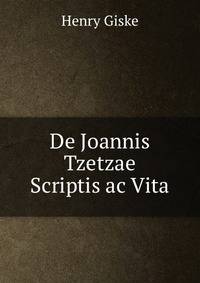 De Joannis Tzetzae Scriptis ac Vita