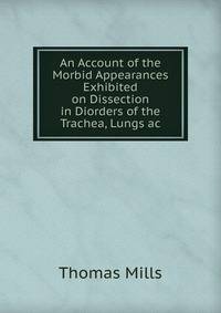 An Account of the Morbid Appearances Exhibited on Dissection in Diorders of the Trachea, Lungs ac.