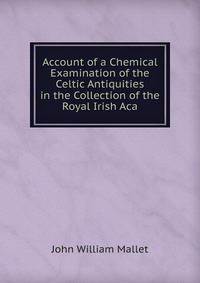 Account of a Chemical Examination of the Celtic Antiquities in the Collection of the Royal Irish Aca