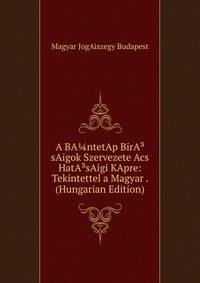 A BA?ntetAp BirA?sAigok Szervezete Acs HatA?sAigi KApre: Tekintettel a Magyar . (Hungarian Edition)