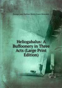 Heliogabalus: A Buffoonery in Three Acts (Large Print Edition)