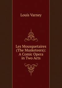 Les Mousquetaires (The Musketeers): A Comic Opera in Two Acts