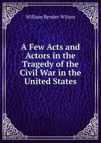 A Few Acts and Actors in the Tragedy of the Civil War in the United States