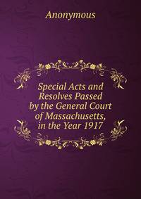 Special Acts and Resolves Passed by the General Court of Massachusetts, in the Year 1917.