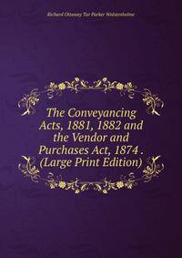 The Conveyancing Acts, 1881, 1882 and the Vendor and Purchases Act, 1874 . (Large Print Edition)