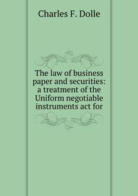 The law of business paper and securities: a treatment of the Uniform negotiable instruments act for