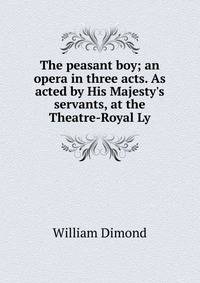 The peasant boy; an opera in three acts. As acted by His Majesty's servants, at the Theatre-Royal Ly