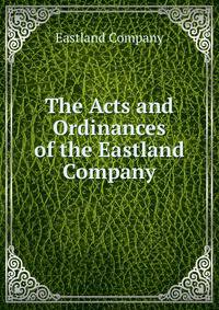 The Acts and Ordinances of the Eastland Company