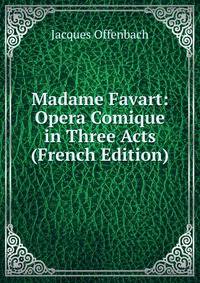 Madame Favart: Opera Comique in Three Acts (French Edition)