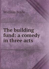The building fund: a comedy in three acts