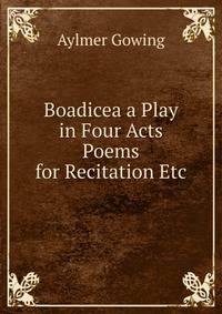 Boadicea a Play in Four Acts Poems for Recitation Etc