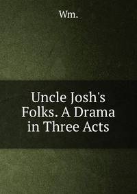 Uncle Josh's Folks. A Drama in Three Acts