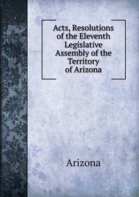 Acts, Resolutions of the Eleventh Legislative Assembly of the Territory of Arizona