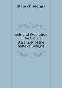 Acts and Resolution of the General Assembly of the State of Georgia