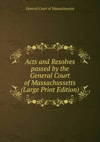 Acts and Resolves passed by the General Court of Massachussetts (Large Print Edition)