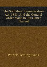 The Solicitors' Remuneration Act, 1881: And the General Order Made in Pursuance Thereof