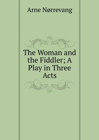 The Woman and the Fiddler; A Play in Three Acts