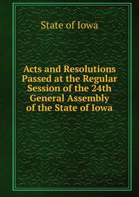 Acts and Resolutions Passed at the Regular Session of the 24th General Assembly of the State of Iowa