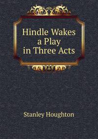 Hindle Wakes a Play in Three Acts
