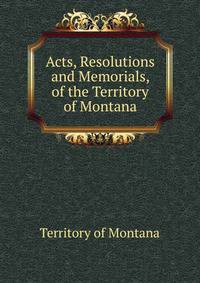 Acts, Resolutions and Memorials, of the Territory of Montana
