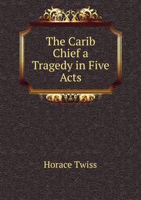 The Carib Chief a Tragedy in Five Acts