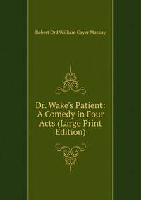 Dr. Wake's Patient: A Comedy in Four Acts (Large Print Edition)