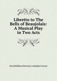 Libretto to The Bells of Beaujolais: A Musical Play in Two Acts