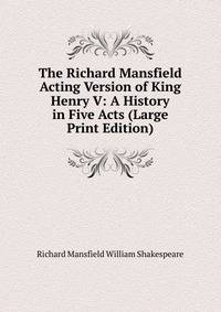 The Richard Mansfield Acting Version of King Henry V: A History in Five Acts (Large Print Edition)